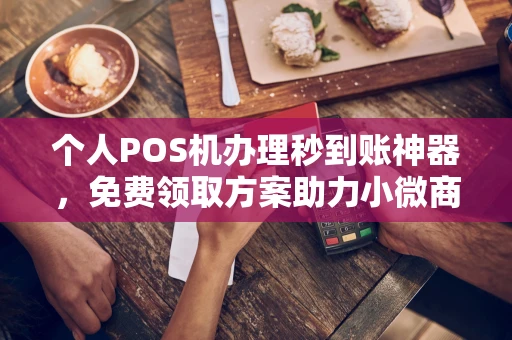 二连浩特个人POS机办理秒到账神器，免费领取方案助力小微商户稳定收款