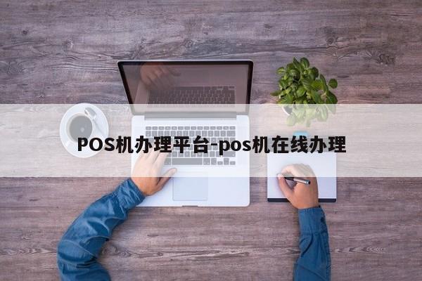 二连浩特POS机办理平台-pos机在线办理