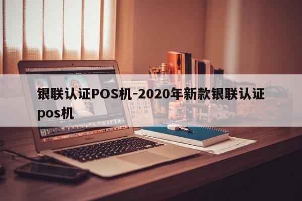 二连浩特银联认证POS机-2020年新款银联认证pos机